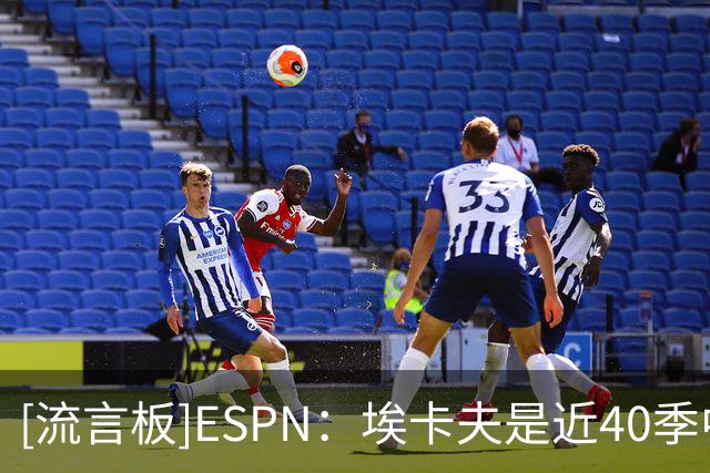 [流言板]ESPN：埃卡夫是近40季中第3位在生涯前5场中多次砍30+的球员